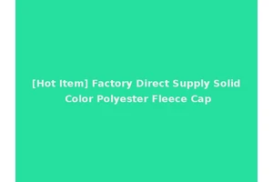 [Hot Item] Factory Direct Supply Solid Color Polyester Fleece Cap