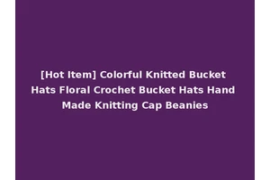 [Hot Item] Colorful Knitted Bucket Hats Floral Crochet Bucket Hats Hand Made Knitting Cap Beanies
