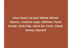 [Hot Item] 16-Inch White Nitrile Gloves. Custom Logo. 400mm. Food Grade. Anti-Slip. Ideal for Food, Clean &amp; Aquatic