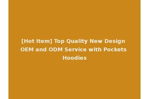 [Hot Item] Top Quality New Design OEM and ODM Service with Pockets Hoodies