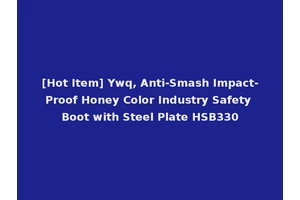 [Hot Item] Ywq, Anti-Smash Impact-Proof Honey Color Industry Safety Boot with Steel Plate HSB330