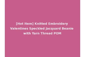 [Hot Item] Knitted Embroidery Valentines Speckled Jacquard Beanie with Yarn Thread POM