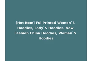 [Hot Item] Ful Printed Women`S Hoodies, Lady`S Hoodies. New Fashion China Hoodies, Women`S Hoodies