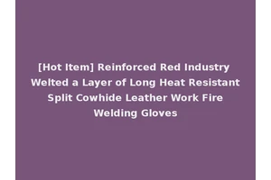 [Hot Item] Reinforced Red Industry Welted a Layer of Long Heat Resistant Split Cowhide Leather Work Fire Welding Gloves