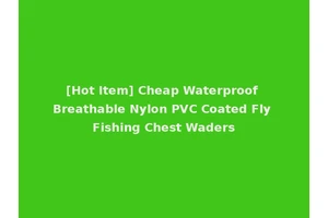 [Hot Item] Cheap Waterproof Breathable Nylon PVC Coated Fly Fishing Chest Waders