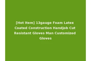 [Hot Item] 13gauge Foam Latex Coated Construction Handjob Cut Resistant Gloves Man Customized Gloves