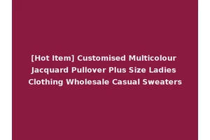 [Hot Item] Customised Multicolour Jacquard Pullover Plus Size Ladies Clothing Wholesale Casual Sweaters