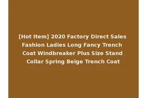 [Hot Item] 2020 Factory Direct Sales Fashion Ladies Long Fancy Trench Coat Windbreaker Plus Size Stand Collar Spring Beige Trench Coat