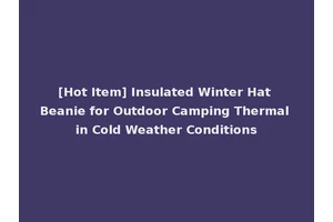 [Hot Item] Insulated Winter Hat Beanie for Outdoor Camping Thermal in Cold Weather Conditions