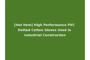 [Hot Item] High Performance PVC Dotted Cotton Gloves Used in Industrial Construction
