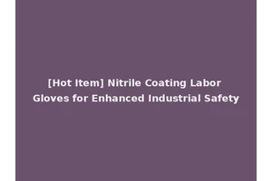 [Hot Item] Nitrile Coating Labor Gloves for Enhanced Industrial Safety