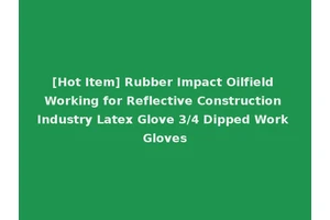 [Hot Item] Rubber Impact Oilfield Working for Reflective Construction Industry Latex Glove 3/4 Dipped Work Gloves