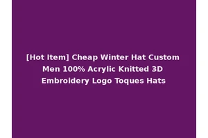 [Hot Item] Cheap Winter Hat Custom Men 100% Acrylic Knitted 3D Embroidery Logo Toques Hats