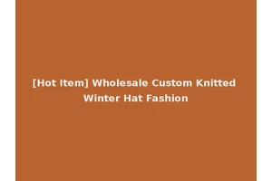 [Hot Item] Wholesale Custom Knitted Winter Hat Fashion