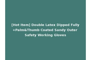 [Hot Item] Double Latex Dipped Fully+Palm&Thumb Coated Sandy Outer Safety Working Gloves