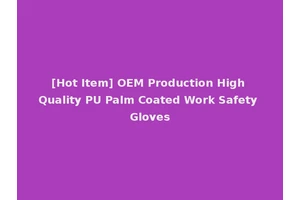 [Hot Item] OEM Production High Quality PU Palm Coated Work Safety Gloves