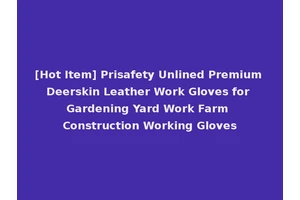 [Hot Item] Prisafety Unlined Premium Deerskin Leather Work Gloves for Gardening Yard Work Farm Construction Working Gloves