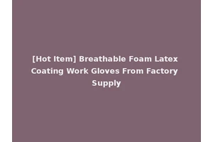 [Hot Item] Breathable Foam Latex Coating Work Gloves From Factory Supply