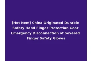 [Hot Item] China Originated Durable Safety Hand Finger Protection Gear Emergency Disconnection of Severed Finger Safety Gloves