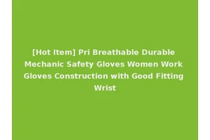 [Hot Item] Pri Breathable Durable Mechanic Safety Gloves Women Work Gloves Construction with Good Fitting Wrist
