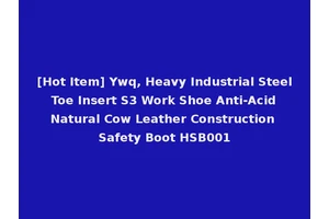[Hot Item] Ywq, Heavy Industrial Steel Toe Insert S3 Work Shoe Anti-Acid Natural Cow Leather Construction Safety Boot HSB001