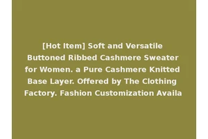 [Hot Item] Soft and Versatile Buttoned Ribbed Cashmere Sweater for Women. a Pure Cashmere Knitted Base Layer. Offered by The Clothing Factory. Fashion Customization Availa