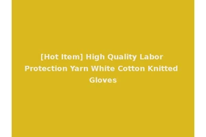 [Hot Item] High Quality Labor Protection Yarn White Cotton Knitted Gloves