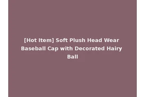 [Hot Item] Soft Plush Head Wear Baseball Cap with Decorated Hairy Ball