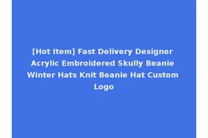 [Hot Item] Fast Delivery Designer Acrylic Embroidered Skully Beanie Winter Hats Knit Beanie Hat Custom Logo
