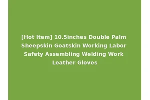 [Hot Item] 10.5inches Double Palm Sheepskin Goatskin Working Labor Safety Assembling Welding Work Leather Gloves