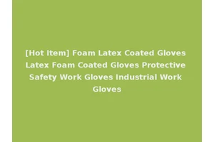 [Hot Item] Foam Latex Coated Gloves Latex Foam Coated Gloves Protective Safety Work Gloves Industrial Work Gloves