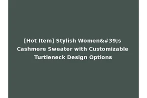 [Hot Item] Stylish Women's Cashmere Sweater with Customizable Turtleneck Design Options