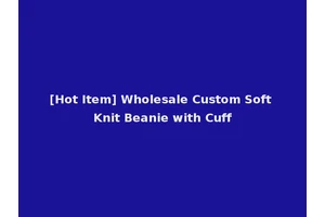 [Hot Item] Wholesale Custom Soft Knit Beanie with Cuff
