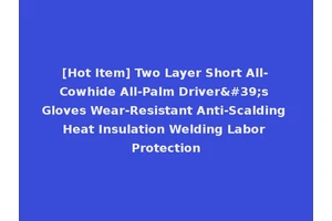 [Hot Item] Two Layer Short All-Cowhide All-Palm Driver's Gloves Wear-Resistant Anti-Scalding Heat Insulation Welding Labor Protection