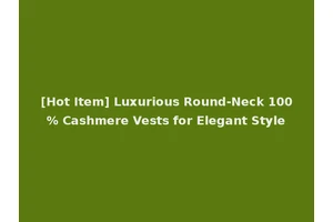 [Hot Item] Luxurious Round-Neck 100% Cashmere Vests for Elegant Style