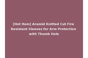 [Hot Item] Aramid Knitted Cut Fire Resistant Sleeves for Arm Protection with Thumb Hole