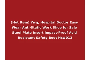 [Hot Item] Ywq, Hospital Doctor Easy Wear Anti-Static Work Shoe for Sale Steel Plate Insert Impact-Proof Acid Resistant Safety Boot Hsw012