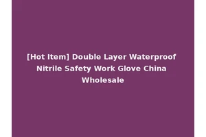 [Hot Item] Double Layer Waterproof Nitrile Safety Work Glove China Wholesale