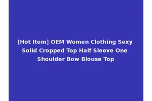 [Hot Item] OEM Women Clothing Sexy Solid Cropped Top Half Sleeve One Shoulder Bow Blouse Top