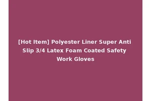 [Hot Item] Polyester Liner Super Anti Slip 3/4 Latex Foam Coated Safety Work Gloves