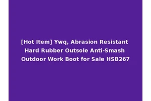[Hot Item] Ywq, Abrasion Resistant Hard Rubber Outsole Anti-Smash Outdoor Work Boot for Sale HSB267