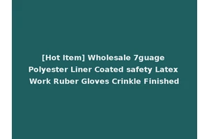 [Hot Item] Wholesale 7guage Polyester Liner Coated safety Latex Work Ruber Gloves Crinkle Finished