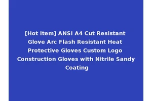 [Hot Item] ANSI A4 Cut Resistant Glove Arc Flash Resistant Heat Protective Gloves Custom Logo Construction Gloves with Nitrile Sandy Coating