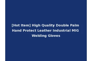 [Hot Item] High Quality Double Palm Hand Protect Leather Industrial MIG Welding Gloves