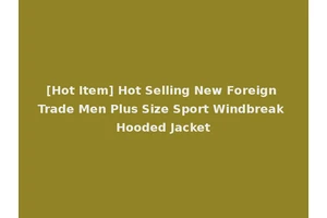 [Hot Item] Hot Selling New Foreign Trade Men Plus Size Sport Windbreak Hooded Jacket