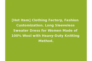[Hot Item] Clothing Factory, Fashion Customization. Long Sleeveless Sweater Dress for Women Made of 100% Wool with Heavy-Duty Knitting Method.