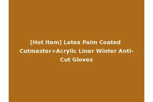 [Hot Item] Latex Palm Coated Cutmaster+Acrylic Liner Winter Anti-Cut Gloves