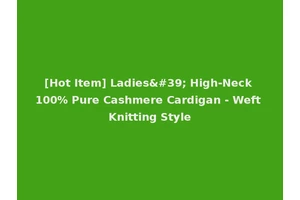 [Hot Item] Ladies' High-Neck 100% Pure Cashmere Cardigan - Weft Knitting Style