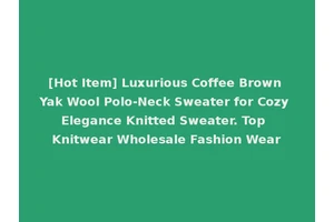 [Hot Item] Luxurious Coffee Brown Yak Wool Polo-Neck Sweater for Cozy Elegance Knitted Sweater. Top Knitwear Wholesale Fashion Wear