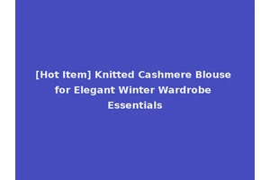 [Hot Item] Knitted Cashmere Blouse for Elegant Winter Wardrobe Essentials